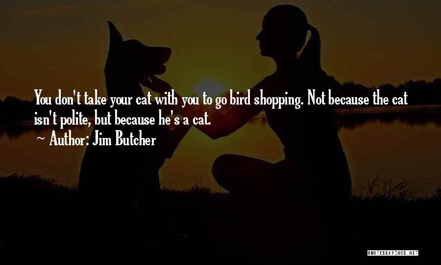 Jim Butcher Quotes: You Don't Take Your Cat With You To Go Bird Shopping. Not Because The Cat Isn't Polite, But Because He's