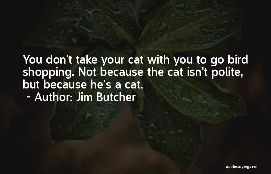 Jim Butcher Quotes: You Don't Take Your Cat With You To Go Bird Shopping. Not Because The Cat Isn't Polite, But Because He's
