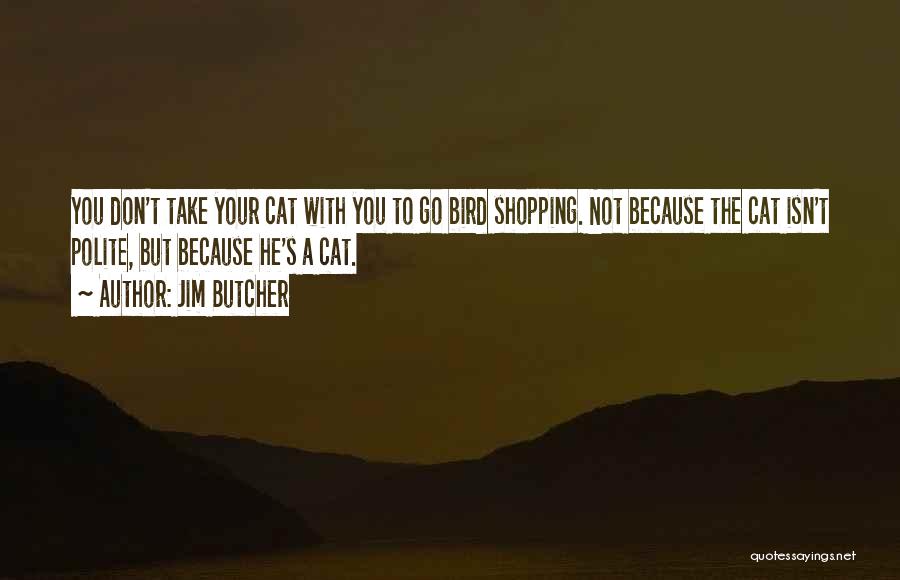 Jim Butcher Quotes: You Don't Take Your Cat With You To Go Bird Shopping. Not Because The Cat Isn't Polite, But Because He's