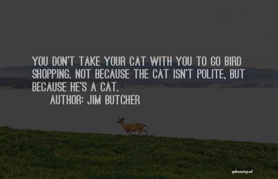 Jim Butcher Quotes: You Don't Take Your Cat With You To Go Bird Shopping. Not Because The Cat Isn't Polite, But Because He's