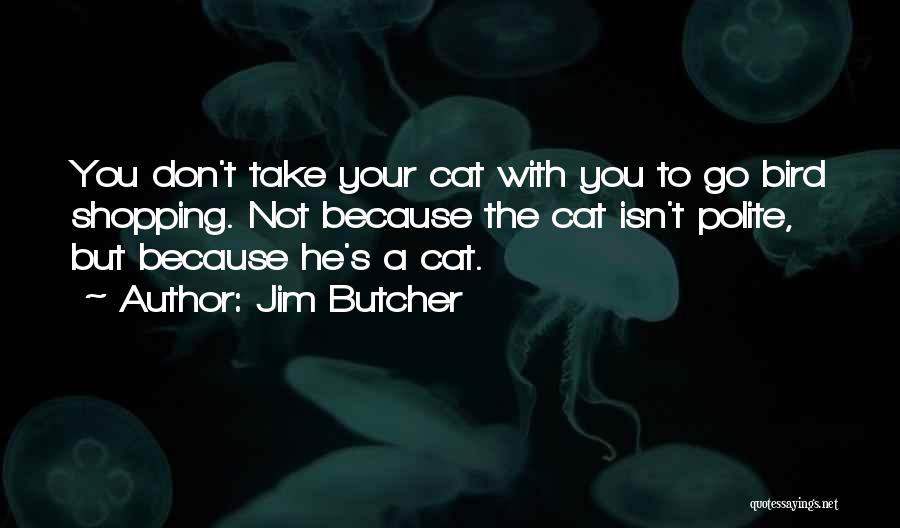 Jim Butcher Quotes: You Don't Take Your Cat With You To Go Bird Shopping. Not Because The Cat Isn't Polite, But Because He's