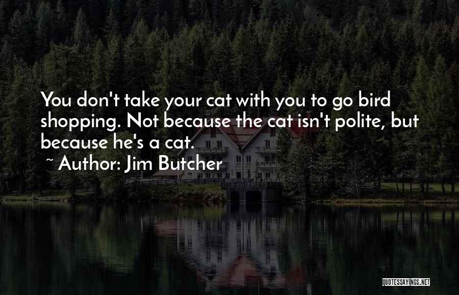 Jim Butcher Quotes: You Don't Take Your Cat With You To Go Bird Shopping. Not Because The Cat Isn't Polite, But Because He's