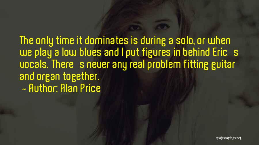 Alan Price Quotes: The Only Time It Dominates Is During A Solo, Or When We Play A Low Blues And I Put Figures