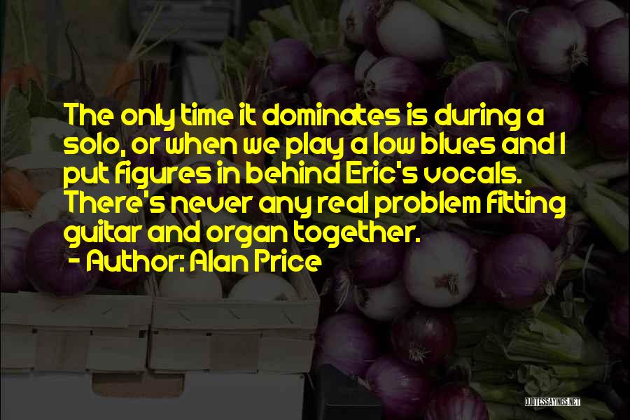 Alan Price Quotes: The Only Time It Dominates Is During A Solo, Or When We Play A Low Blues And I Put Figures