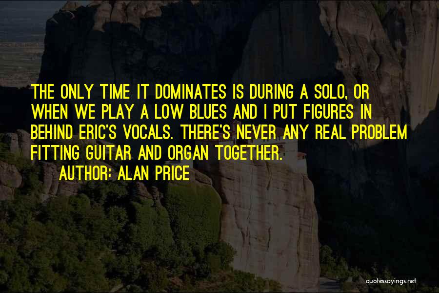 Alan Price Quotes: The Only Time It Dominates Is During A Solo, Or When We Play A Low Blues And I Put Figures