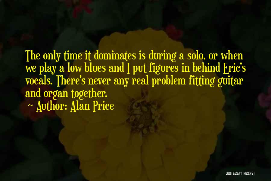 Alan Price Quotes: The Only Time It Dominates Is During A Solo, Or When We Play A Low Blues And I Put Figures