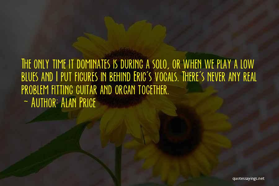 Alan Price Quotes: The Only Time It Dominates Is During A Solo, Or When We Play A Low Blues And I Put Figures