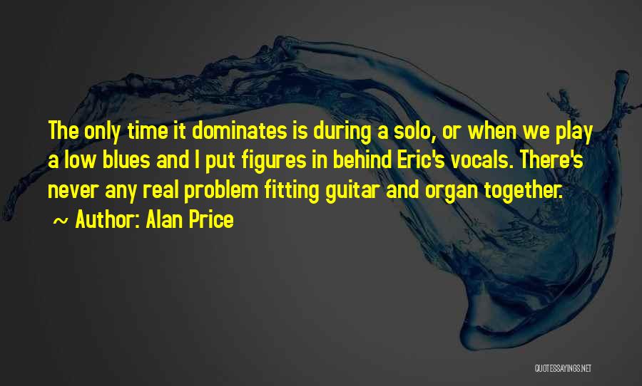 Alan Price Quotes: The Only Time It Dominates Is During A Solo, Or When We Play A Low Blues And I Put Figures