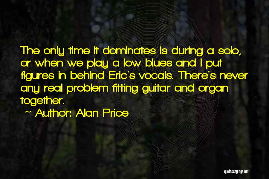 Alan Price Quotes: The Only Time It Dominates Is During A Solo, Or When We Play A Low Blues And I Put Figures