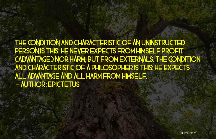 Epictetus Quotes: The Condition And Characteristic Of An Uninstructed Person Is This: He Never Expects From Himself Profit (advantage) Nor Harm, But