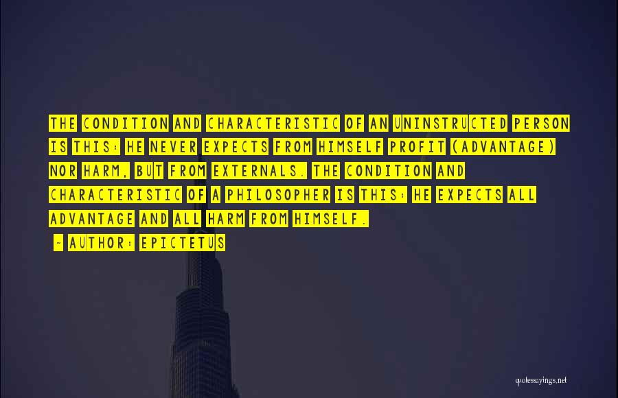 Epictetus Quotes: The Condition And Characteristic Of An Uninstructed Person Is This: He Never Expects From Himself Profit (advantage) Nor Harm, But