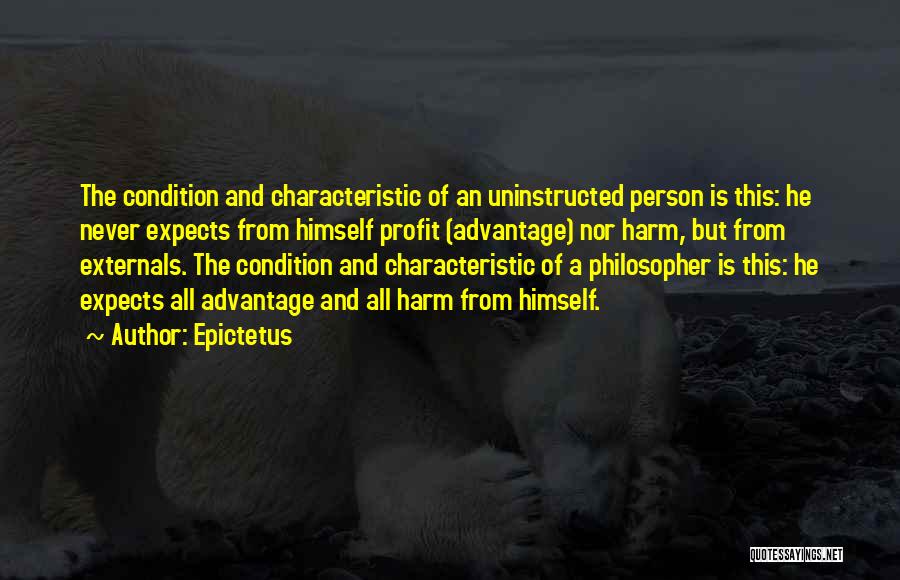 Epictetus Quotes: The Condition And Characteristic Of An Uninstructed Person Is This: He Never Expects From Himself Profit (advantage) Nor Harm, But