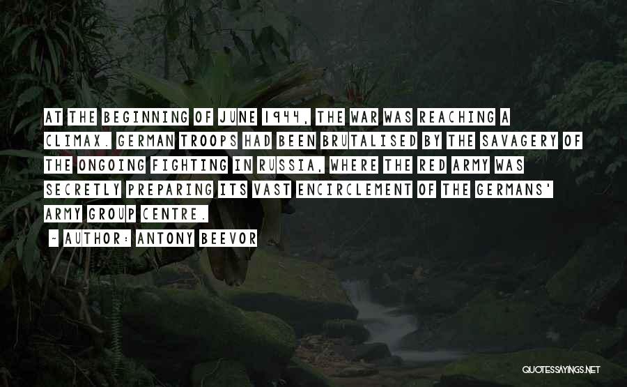 Antony Beevor Quotes: At The Beginning Of June 1944, The War Was Reaching A Climax. German Troops Had Been Brutalised By The Savagery