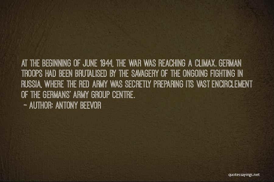 Antony Beevor Quotes: At The Beginning Of June 1944, The War Was Reaching A Climax. German Troops Had Been Brutalised By The Savagery