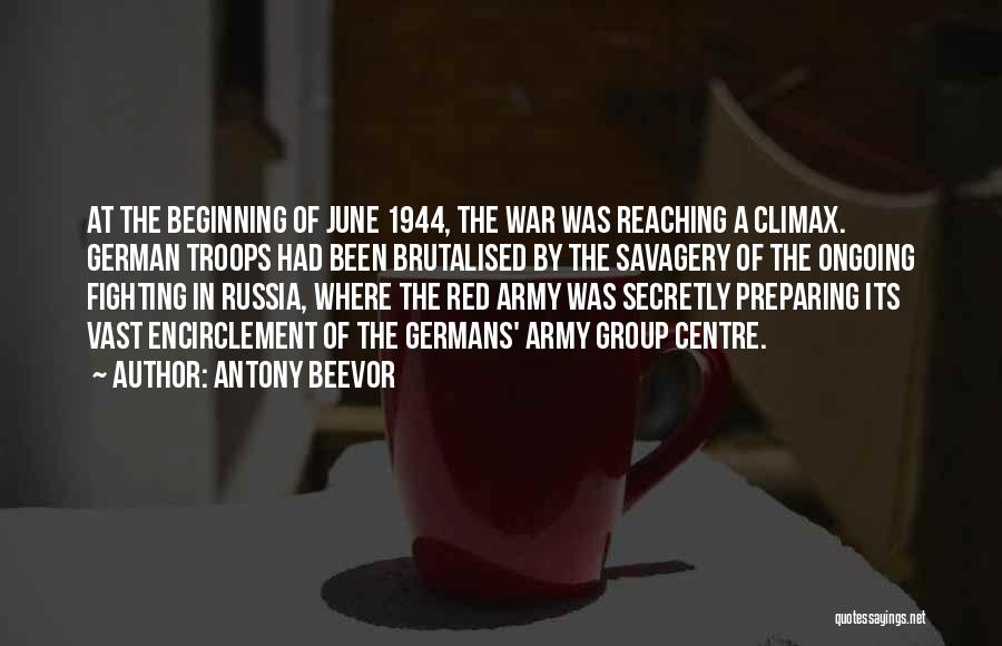 Antony Beevor Quotes: At The Beginning Of June 1944, The War Was Reaching A Climax. German Troops Had Been Brutalised By The Savagery