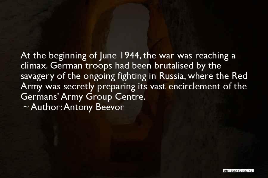 Antony Beevor Quotes: At The Beginning Of June 1944, The War Was Reaching A Climax. German Troops Had Been Brutalised By The Savagery