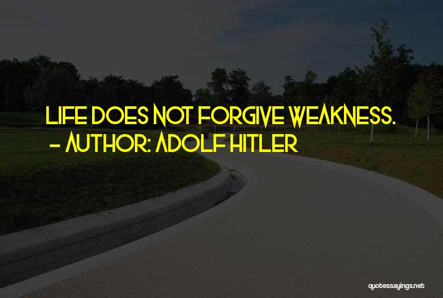 Adolf Hitler Quotes: Life Does Not Forgive Weakness.