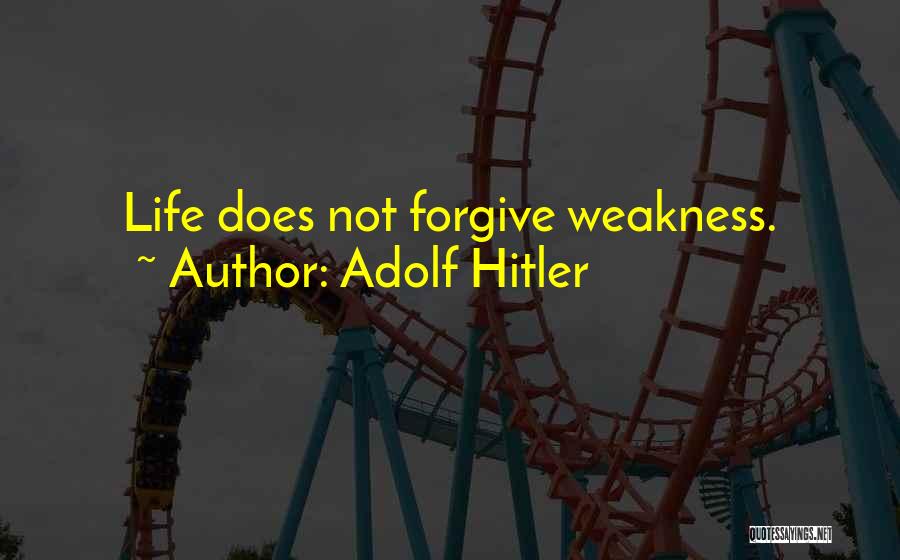 Adolf Hitler Quotes: Life Does Not Forgive Weakness.