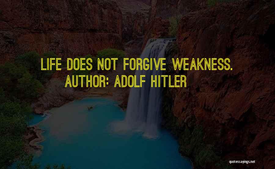 Adolf Hitler Quotes: Life Does Not Forgive Weakness.