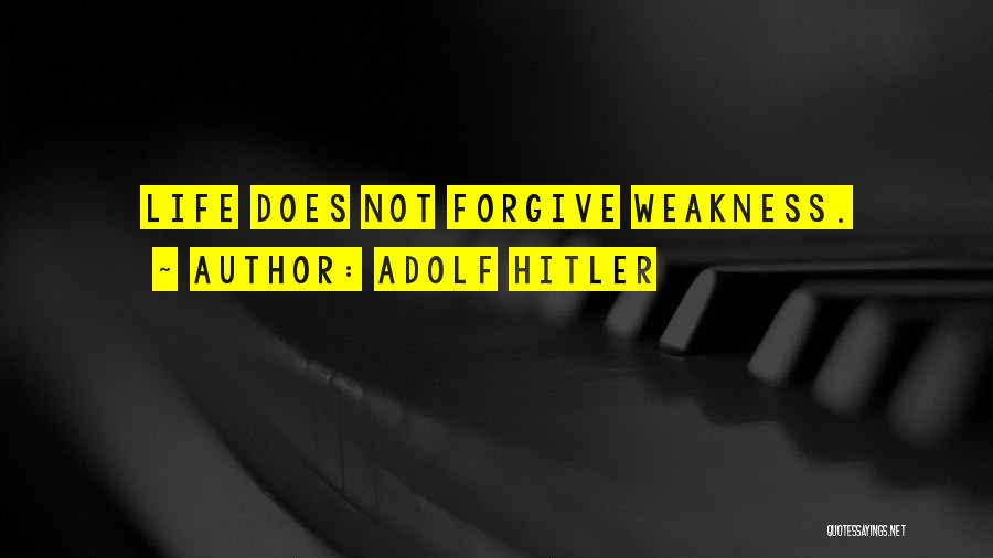 Adolf Hitler Quotes: Life Does Not Forgive Weakness.
