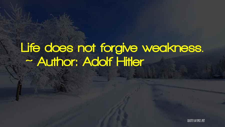 Adolf Hitler Quotes: Life Does Not Forgive Weakness.