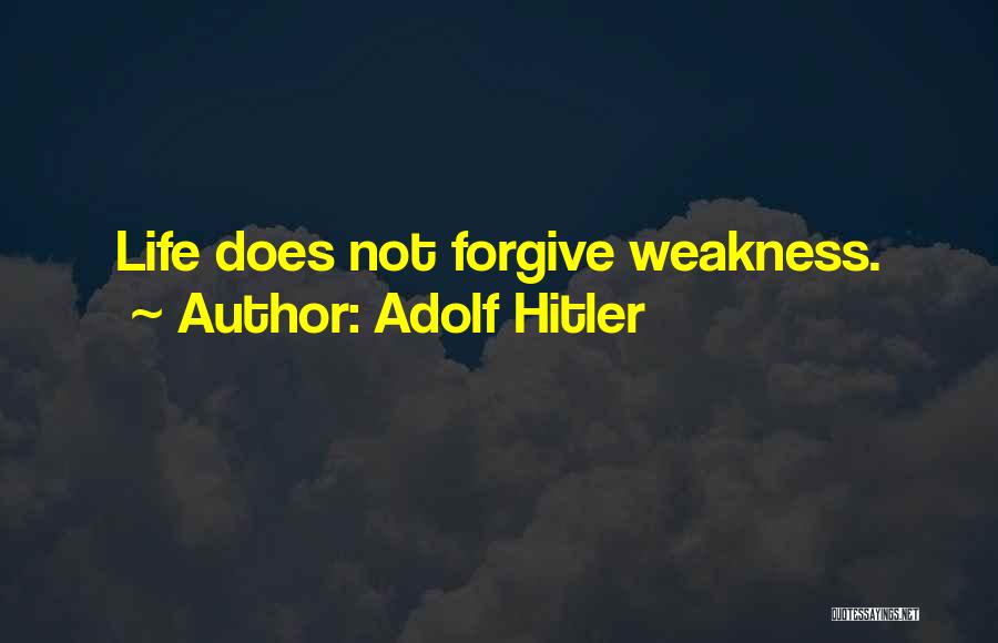 Adolf Hitler Quotes: Life Does Not Forgive Weakness.