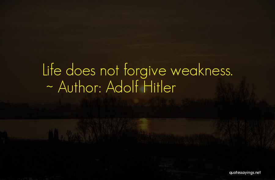 Adolf Hitler Quotes: Life Does Not Forgive Weakness.