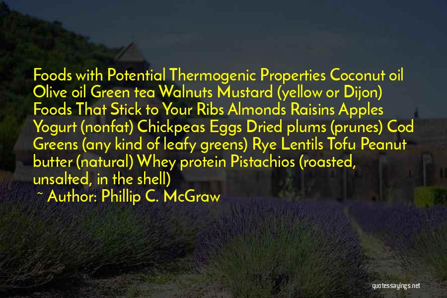 Phillip C. McGraw Quotes: Foods With Potential Thermogenic Properties Coconut Oil Olive Oil Green Tea Walnuts Mustard (yellow Or Dijon) Foods That Stick To
