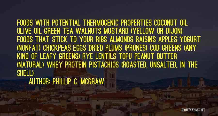 Phillip C. McGraw Quotes: Foods With Potential Thermogenic Properties Coconut Oil Olive Oil Green Tea Walnuts Mustard (yellow Or Dijon) Foods That Stick To