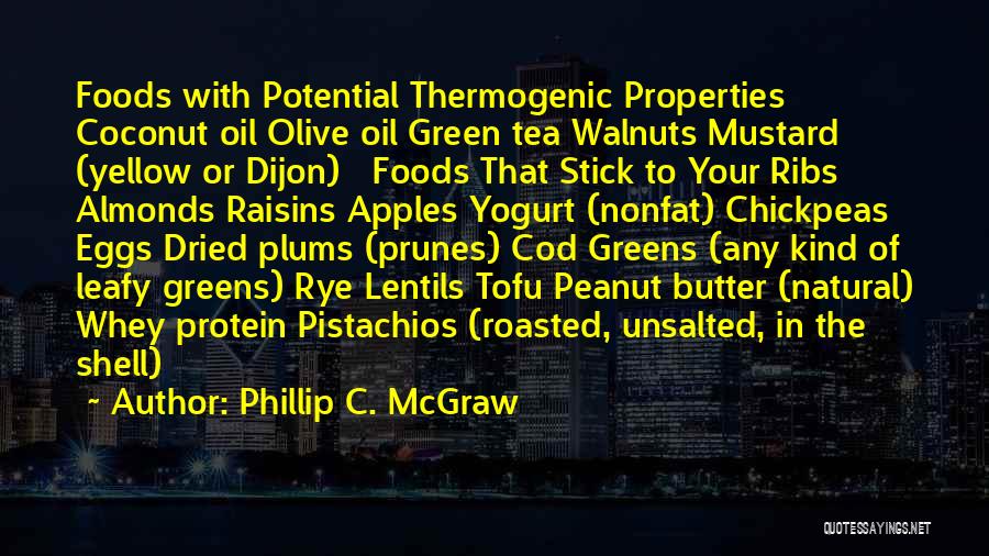 Phillip C. McGraw Quotes: Foods With Potential Thermogenic Properties Coconut Oil Olive Oil Green Tea Walnuts Mustard (yellow Or Dijon) Foods That Stick To