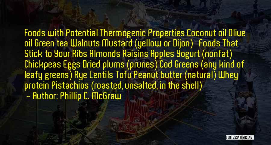 Phillip C. McGraw Quotes: Foods With Potential Thermogenic Properties Coconut Oil Olive Oil Green Tea Walnuts Mustard (yellow Or Dijon) Foods That Stick To