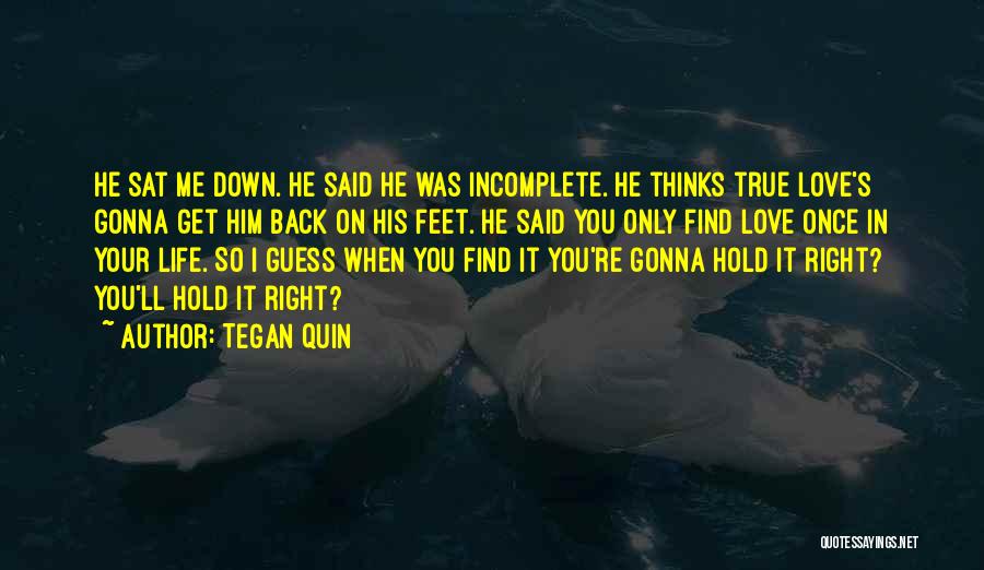 Tegan Quin Quotes: He Sat Me Down. He Said He Was Incomplete. He Thinks True Love's Gonna Get Him Back On His Feet.