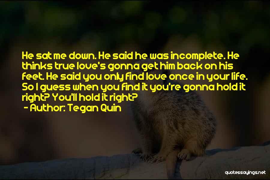 Tegan Quin Quotes: He Sat Me Down. He Said He Was Incomplete. He Thinks True Love's Gonna Get Him Back On His Feet.