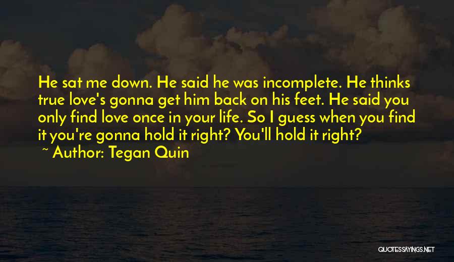 Tegan Quin Quotes: He Sat Me Down. He Said He Was Incomplete. He Thinks True Love's Gonna Get Him Back On His Feet.