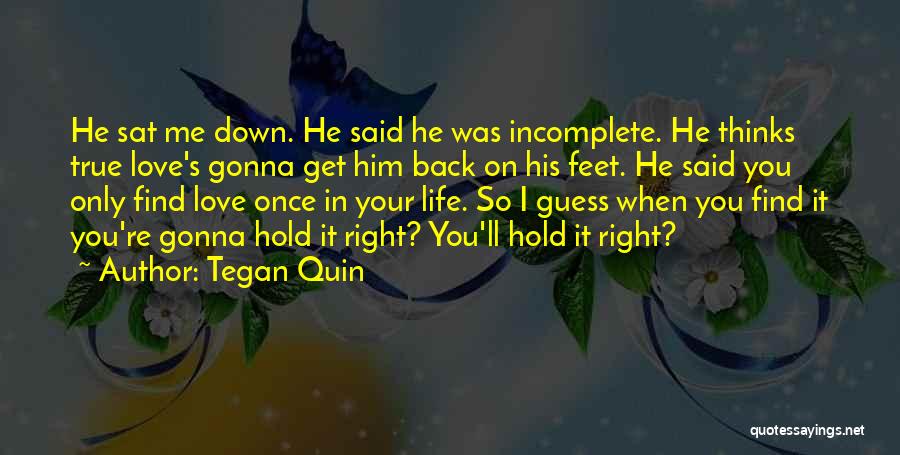 Tegan Quin Quotes: He Sat Me Down. He Said He Was Incomplete. He Thinks True Love's Gonna Get Him Back On His Feet.