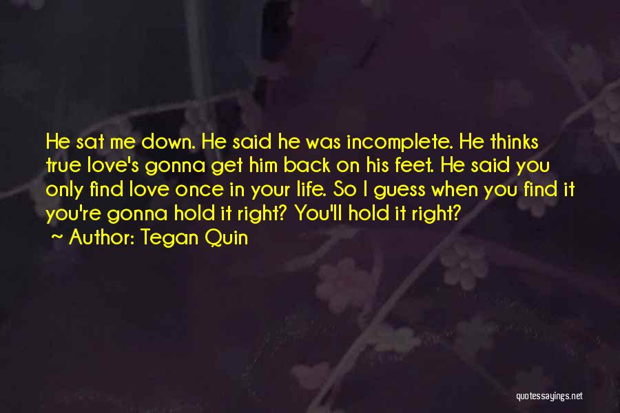 Tegan Quin Quotes: He Sat Me Down. He Said He Was Incomplete. He Thinks True Love's Gonna Get Him Back On His Feet.