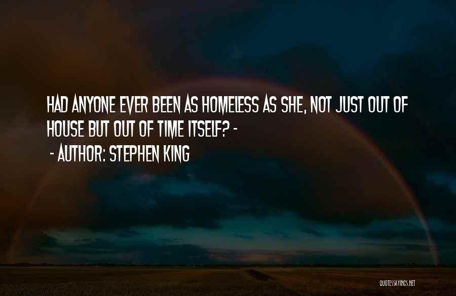 Stephen King Quotes: Had Anyone Ever Been As Homeless As She, Not Just Out Of House But Out Of Time Itself? -