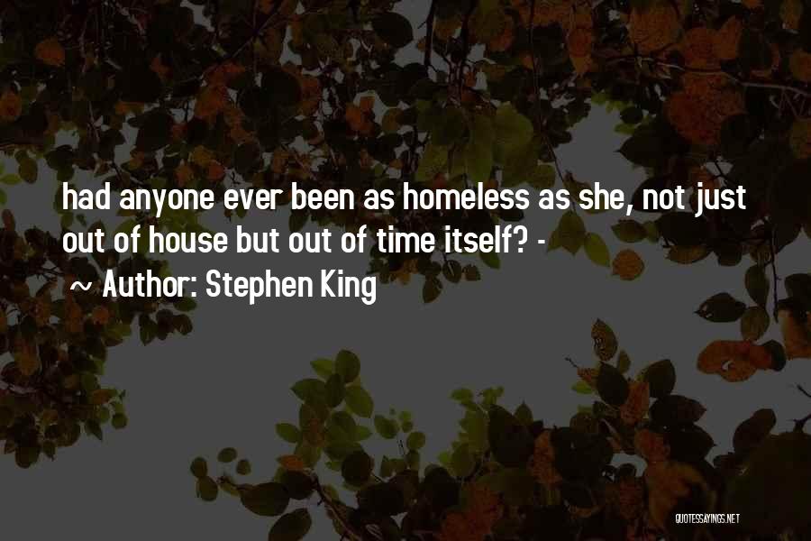 Stephen King Quotes: Had Anyone Ever Been As Homeless As She, Not Just Out Of House But Out Of Time Itself? -