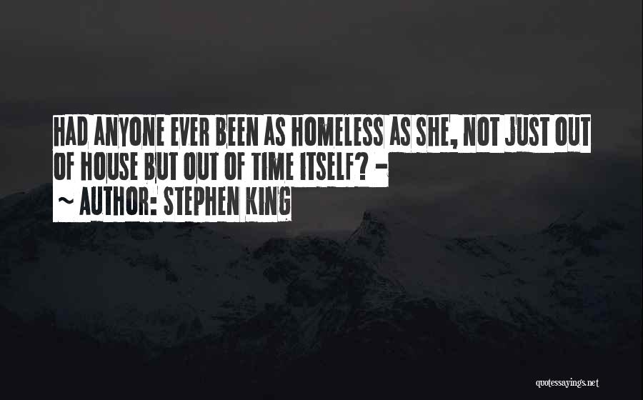 Stephen King Quotes: Had Anyone Ever Been As Homeless As She, Not Just Out Of House But Out Of Time Itself? -