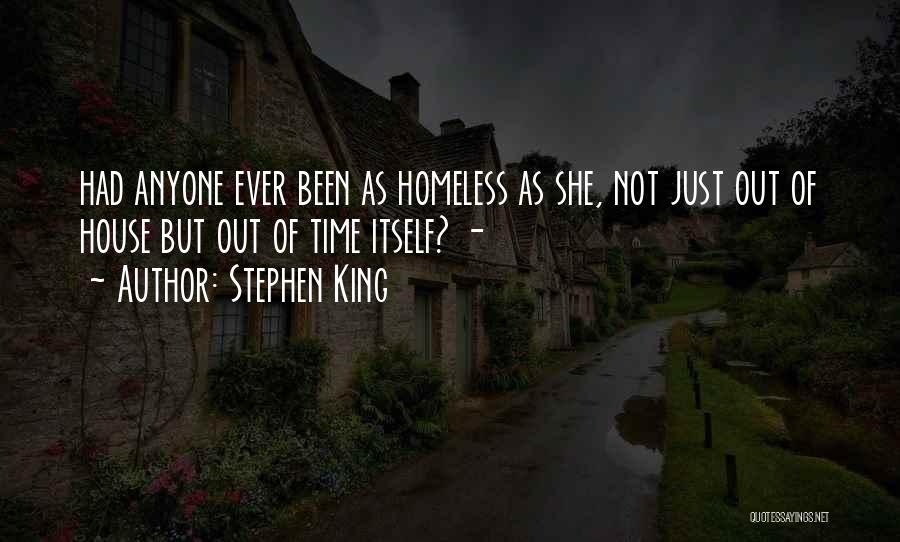 Stephen King Quotes: Had Anyone Ever Been As Homeless As She, Not Just Out Of House But Out Of Time Itself? -