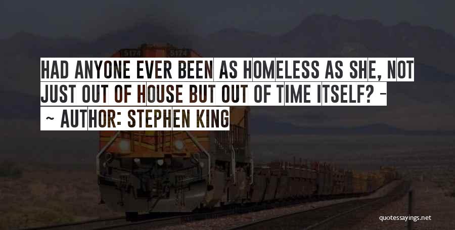 Stephen King Quotes: Had Anyone Ever Been As Homeless As She, Not Just Out Of House But Out Of Time Itself? -