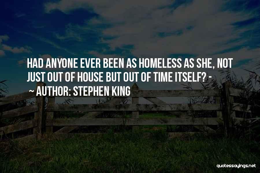 Stephen King Quotes: Had Anyone Ever Been As Homeless As She, Not Just Out Of House But Out Of Time Itself? -