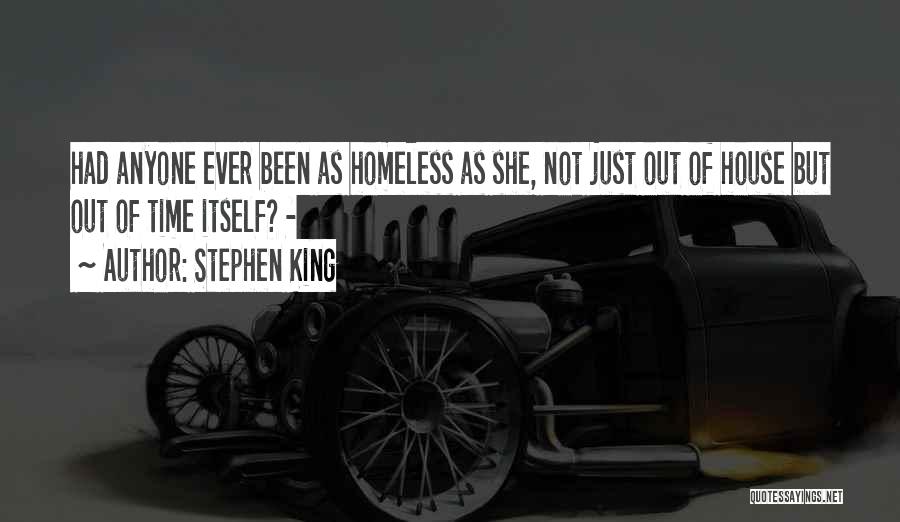 Stephen King Quotes: Had Anyone Ever Been As Homeless As She, Not Just Out Of House But Out Of Time Itself? -