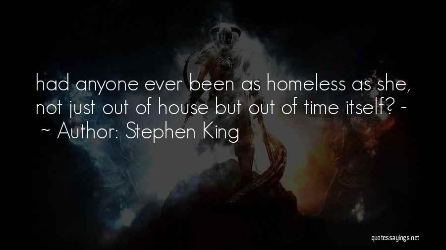 Stephen King Quotes: Had Anyone Ever Been As Homeless As She, Not Just Out Of House But Out Of Time Itself? -