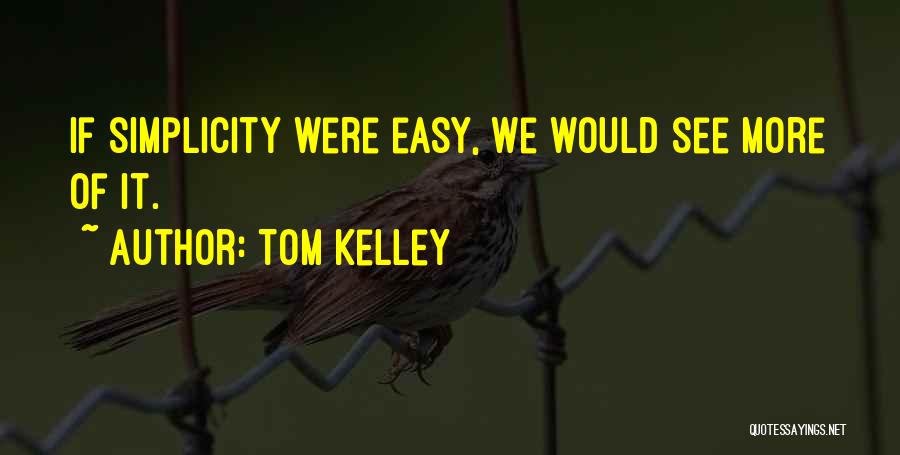 Tom Kelley Quotes: If Simplicity Were Easy, We Would See More Of It.