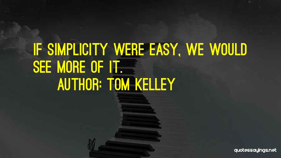 Tom Kelley Quotes: If Simplicity Were Easy, We Would See More Of It.