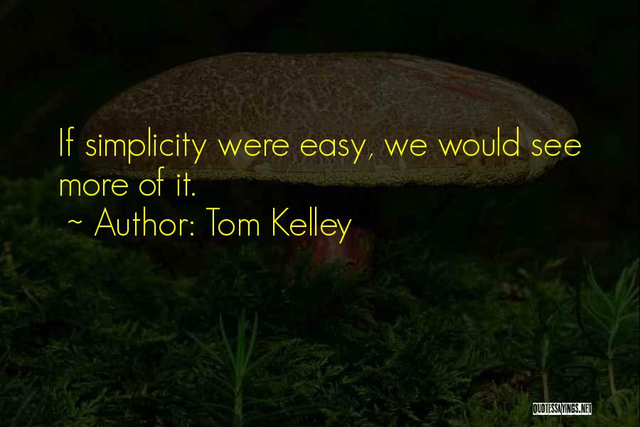 Tom Kelley Quotes: If Simplicity Were Easy, We Would See More Of It.