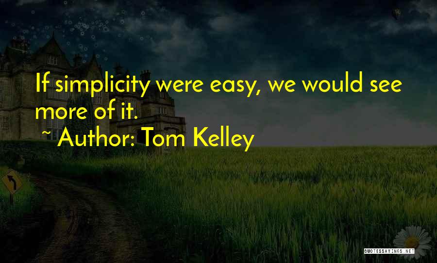 Tom Kelley Quotes: If Simplicity Were Easy, We Would See More Of It.