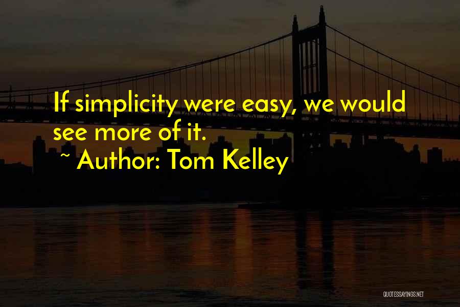 Tom Kelley Quotes: If Simplicity Were Easy, We Would See More Of It.