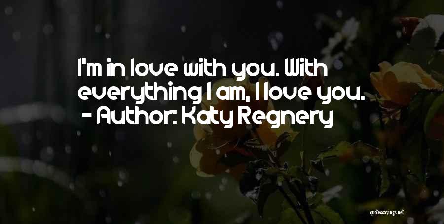 Katy Regnery Quotes: I'm In Love With You. With Everything I Am, I Love You.